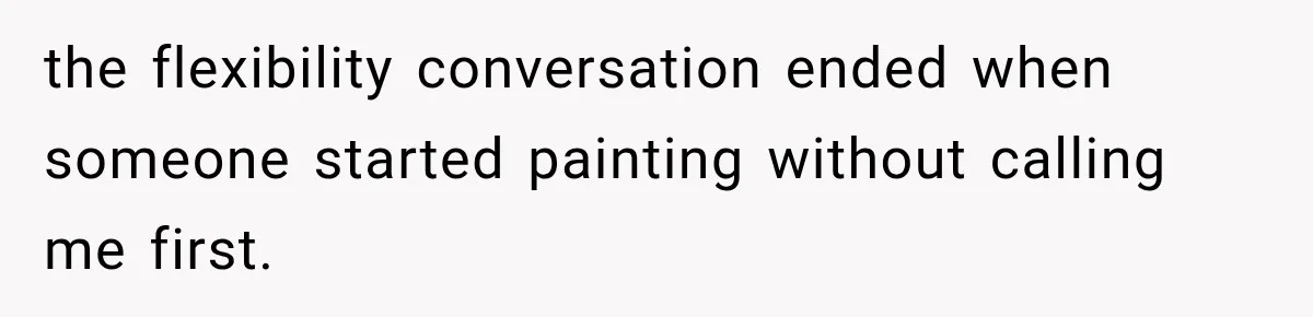 the flexibility conversation ended when someone started painting without calling me first.