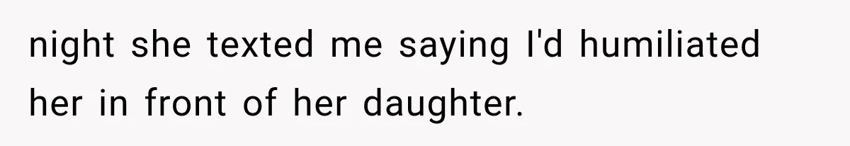 night she texted me saying I'd humiliated her in front of her daughter.
