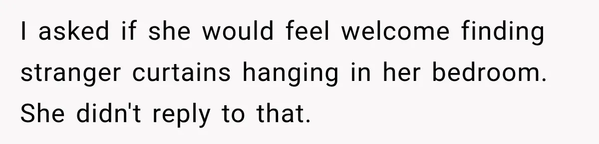 I asked if she would feel welcome finding stranger curtains hanging in her bedroom. She didn't reply to that.