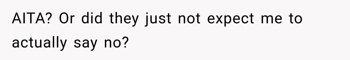 AITA? Or did they just not expect me to actually say no?