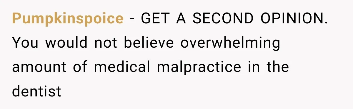 Pumpkinspoice − GET A SECOND OPINION. You would not believe overwhelming amount of medical malpractice in the dentist
