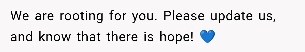 We are rooting for you. Please update us, and know that there is hope! 💙