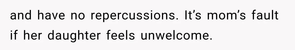 and have no repercussions. It’s mom’s fault if her daughter feels unwelcome.