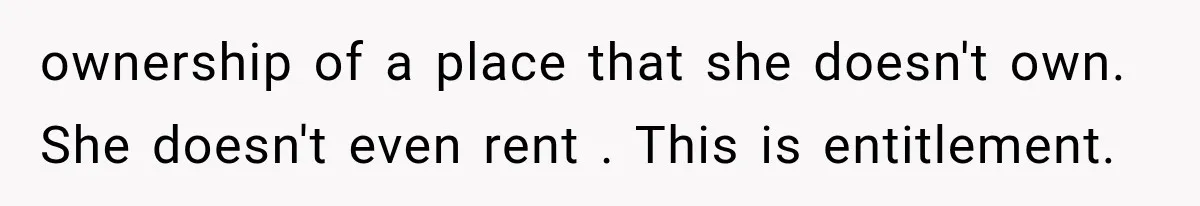 ownership of a place that she doesn't own. She doesn't even rent . This is entitlement.