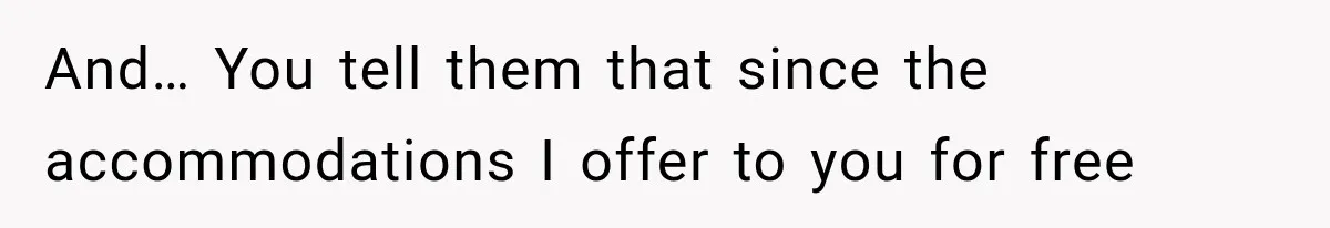 And… You tell them that since the accommodations I offer to you for free