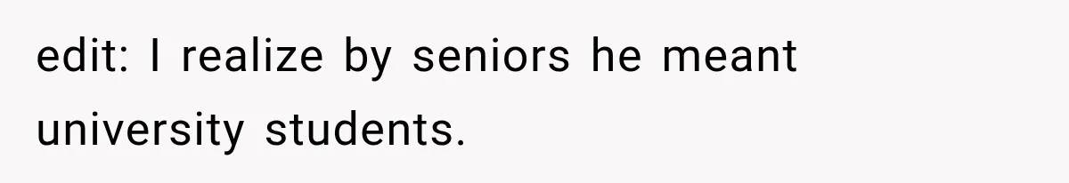 edit: I realize by seniors he meant university students.