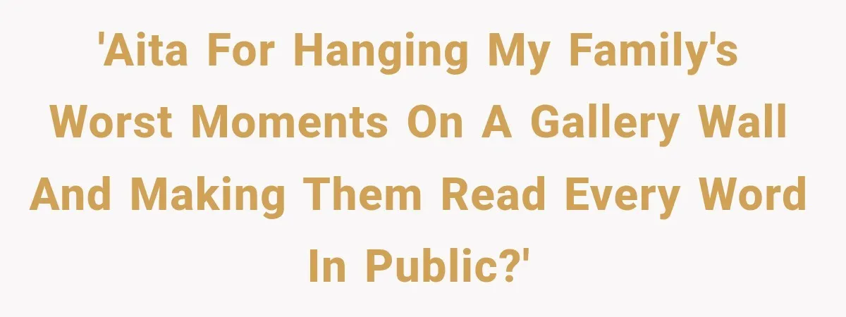 'AITA for hanging my family's worst moments on a gallery wall and making them read every word in public?'
