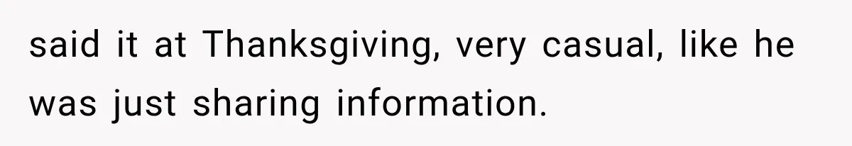 said it at Thanksgiving, very casual, like he was just sharing information.
