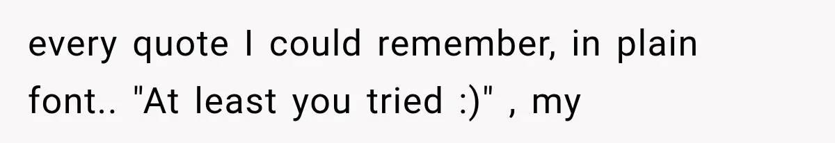 every quote I could remember, in plain font.. "At least you tried :)" , my