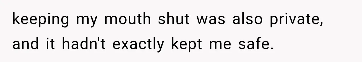 keeping my mouth shut was also private, and it hadn't exactly kept me safe.
