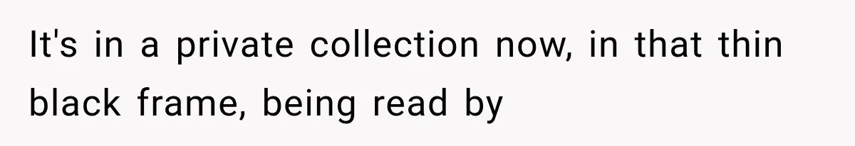 It's in a private collection now, in that thin black frame, being read by