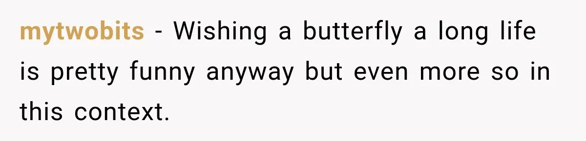 mytwobits − Wishing a butterfly a long life is pretty funny anyway but even more so in this context.