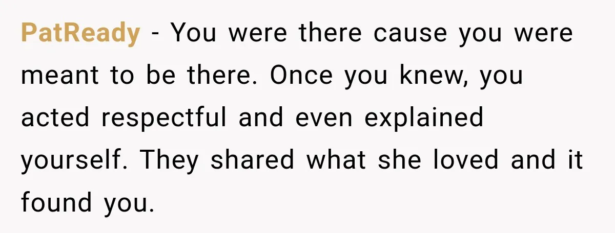 PatReady − You were there cause you were meant to be there. Once you knew, you acted respectful and even explained yourself. They shared what she loved and it found...