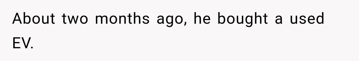 About two months ago, he bought a used EV.