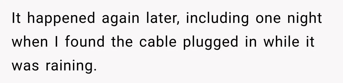 It happened again later, including one night when I found the cable plugged in while it was raining.