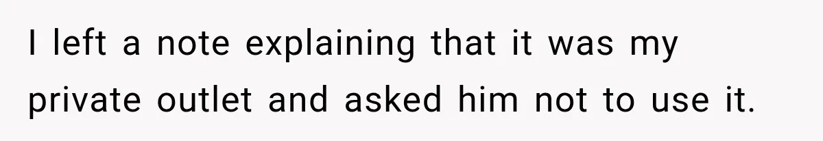 I left a note explaining that it was my private outlet and asked him not to use it.