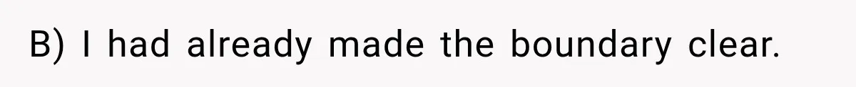 B) I had already made the boundary clear.