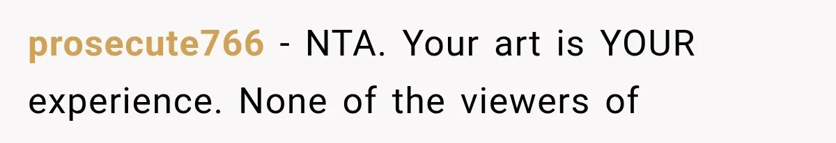 prosecute766 − NTA. Your art is YOUR experience. None of the viewers of