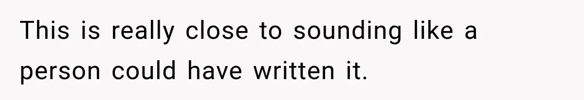 This is really close to sounding like a person could have written it.