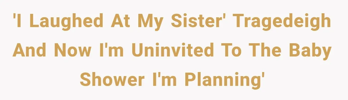 'I laughed at my sister' Tragedeigh and now I'm uninvited to the baby shower I'm planning'