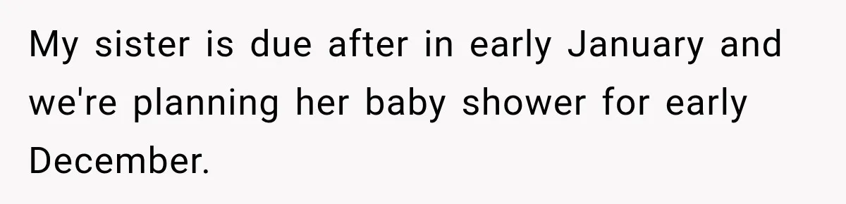 My sister is due after in early January and we're planning her baby shower for early December.