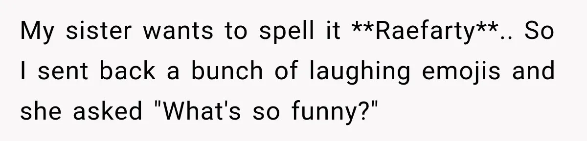 My sister wants to spell it **Raefarty**.. So I sent back a bunch of laughing emojis and she asked "What's so funny?"
