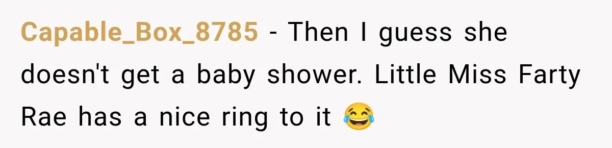 Capable_Box_8785 − Then I guess she doesn't get a baby shower. Little Miss Farty Rae has a nice ring to it 😂