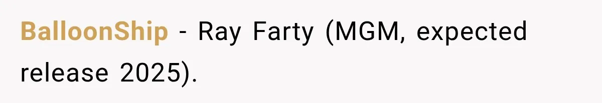 BalloonShip − Ray Farty (MGM, expected release 2025).