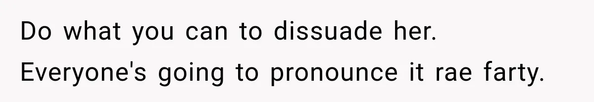 Do what you can to dissuade her. Everyone's going to pronounce it rae farty.