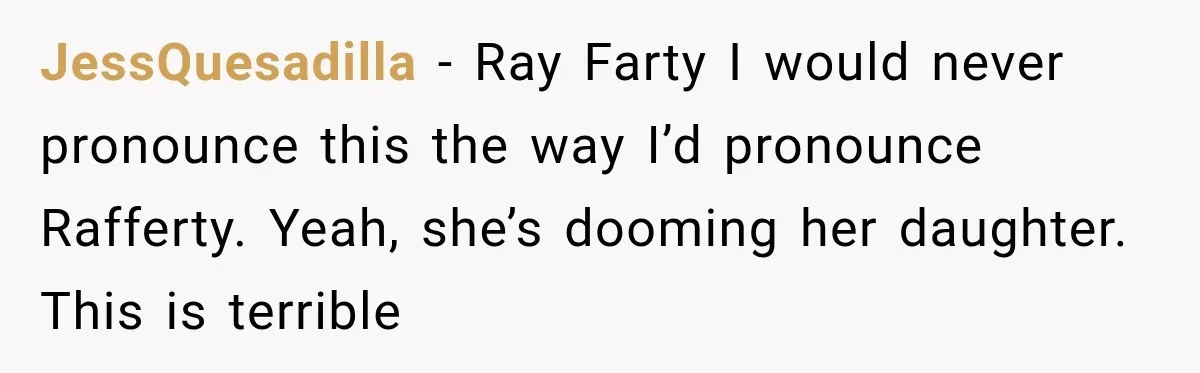 JessQuesadilla − Ray Farty I would never pronounce this the way I’d pronounce Rafferty. Yeah, she’s dooming her daughter. This is terrible