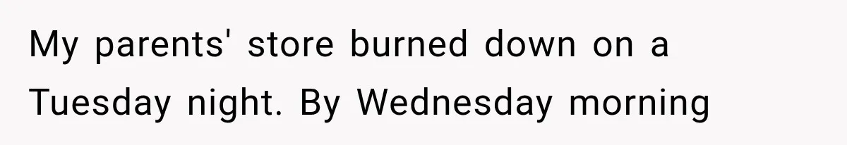 My parents' store burned down on a Tuesday night. By Wednesday morning
