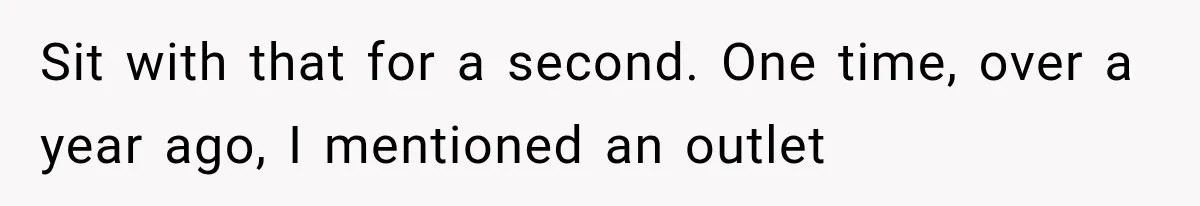 Sit with that for a second. One time, over a year ago, I mentioned an outlet