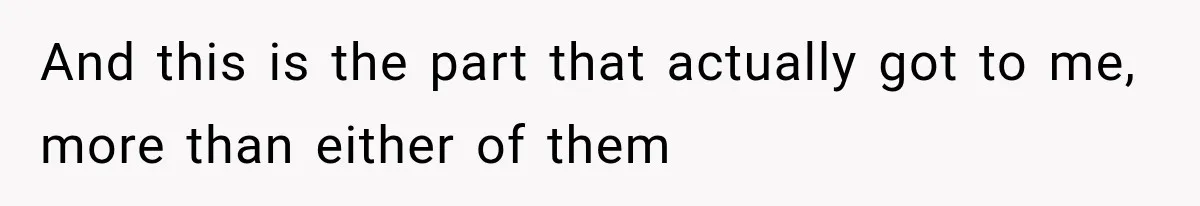 And this is the part that actually got to me, more than either of them