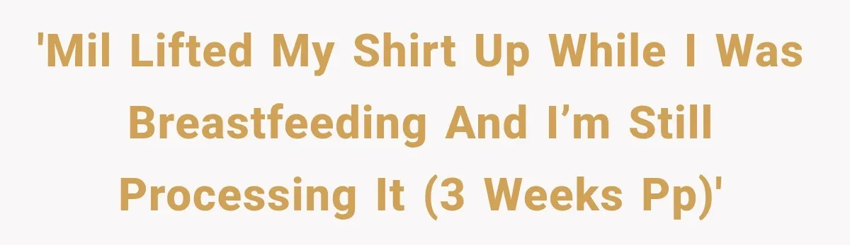 'MIL lifted my shirt up while I was breastfeeding and I’m still processing it (3 weeks PP)'