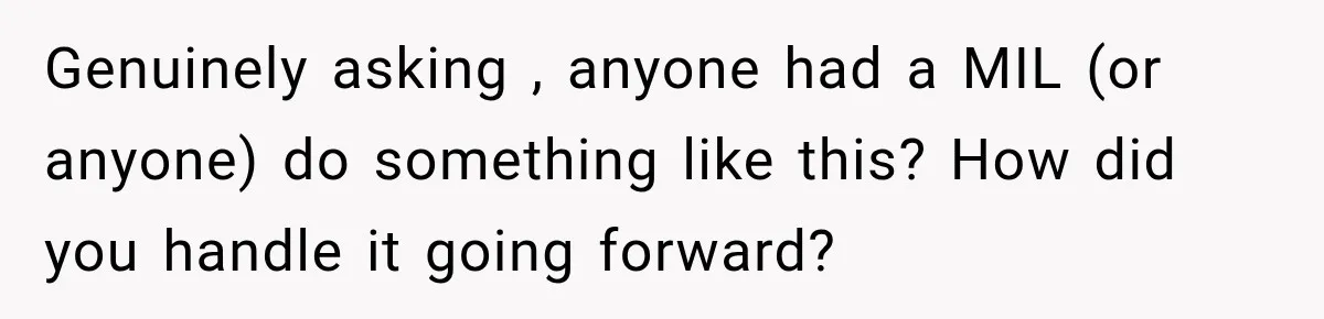 Genuinely asking , anyone had a MIL (or anyone) do something like this? How did you handle it going forward?