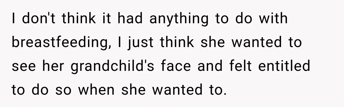 I don't think it had anything to do with breastfeeding, I just think she wanted to see her grandchild's face and felt entitled to do so when she wanted to.