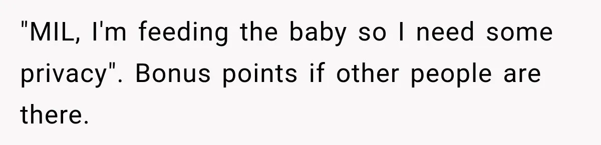 "MIL, I'm feeding the baby so I need some privacy". Bonus points if other people are there.