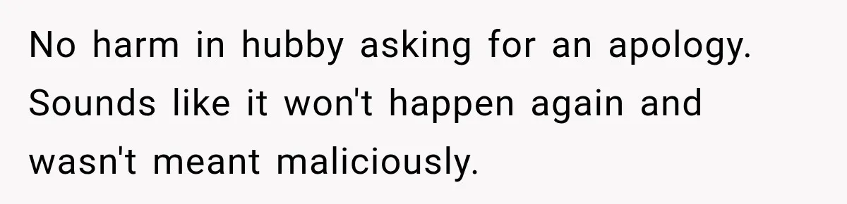 No harm in hubby asking for an apology. Sounds like it won't happen again and wasn't meant maliciously.