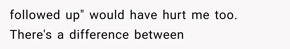 followed up" would have hurt me too. There's a difference between
