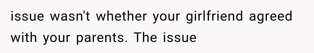 issue wasn't whether your girlfriend agreed with your parents. The issue