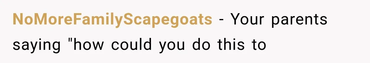 NoMoreFamilyScapegoats − Your parents saying "how could you do this to