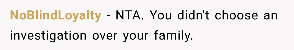 NoBlindLoyalty − NTA. You didn't choose an investigation over your family.