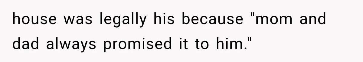 house was legally his because "mom and dad always promised it to him."