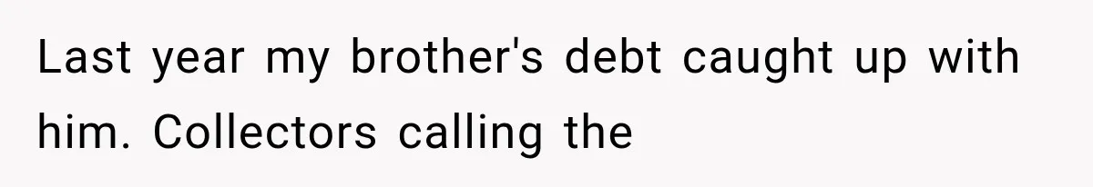 Last year my brother's debt caught up with him. Collectors calling the