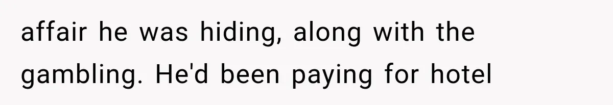 affair he was hiding, along with the gambling. He'd been paying for hotel