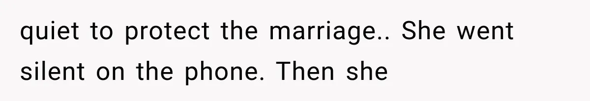 quiet to protect the marriage.. She went silent on the phone. Then she