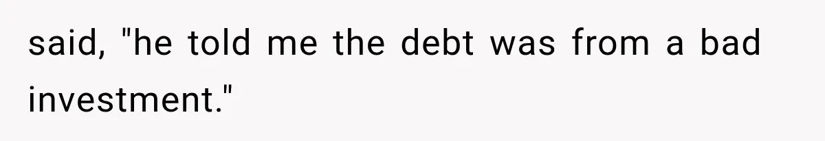said, "he told me the debt was from a bad investment."