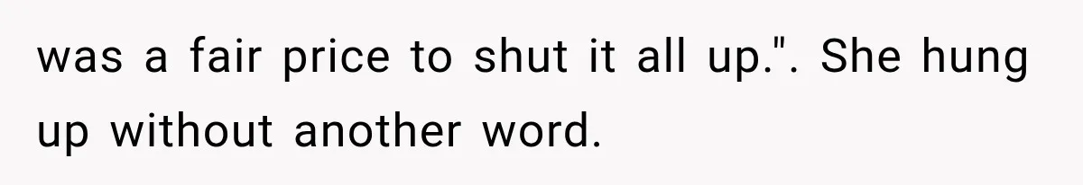 was a fair price to shut it all up.". She hung up without another word.