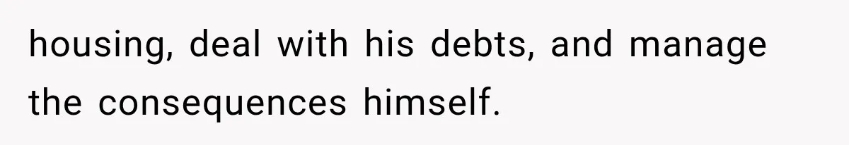 housing, deal with his debts, and manage the consequences himself.