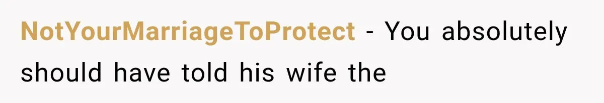 NotYourMarriageToProtect − You absolutely should have told his wife the